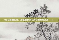 452铁血防线，反击的艺术与防守的坚韧之光🛡️⚔️