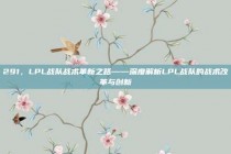 291，LPL战队战术革新之路——深度解析LPL战队的战术改革与创新