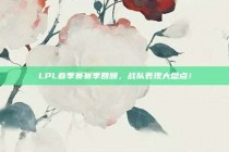 LPL春季赛赛季回顾，战队表现大盘点！