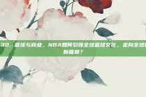 632. 篮球与商业，NBA如何引领全球篮球文化，走向全球化新篇章？