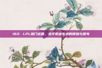 162. LPL热门话题，选手职业生涯的辉煌与思考