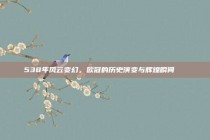 538年风云变幻，欧冠的历史演变与辉煌瞬间📖