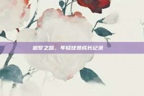 追梦之路，年轻球员成长记录📖