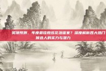 🏅 奖项预测，年度最佳教练花落谁家？深度解析各大热门候选人的实力与潜力