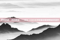 携手共进，共创辉煌——185 CBA与学校篮球联赛的密切合作