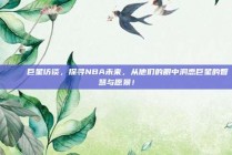 🌟 巨星访谈，探寻NBA未来，从他们的眼中洞悉巨星的智慧与愿景！