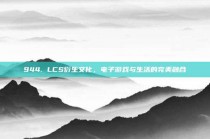 944. LCS衍生文化，电子游戏与生活的完美融合