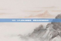 155. LPL战队全面复盘，调整战术迎接新挑战！