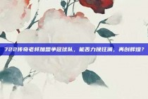 722传奇老将加盟争冠球队，能否力挽狂澜，再创辉煌？