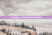 130年的骄傲，本土球员在欧冠赛场上的璀璨光芒