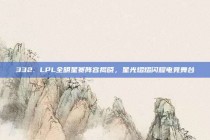 332. LPL全明星赛阵容揭晓，星光熠熠闪耀电竞舞台