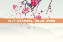 2024 LPL赛季新变化，革新之路，值得期待