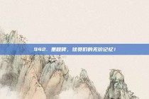 942. 里程碑，球员们的无价记忆！