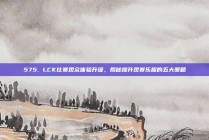 575. LCK比赛观众体验升级，揭秘提升观赛乐趣的五大策略