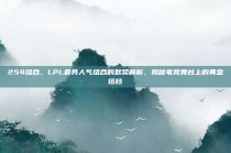 254组合，LPL最具人气组合的默契解析，揭秘电竞舞台上的黄金搭档