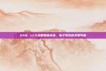 658. LCK高管展望未来，电子竞技的无限可能✨