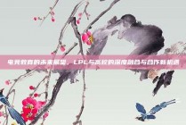 电竞教育的未来展望，LPL与高校的深度融合与合作新机遇