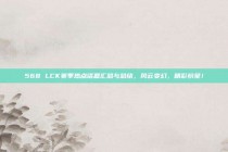 568 LCK赛季热点话题汇总与总结，风云变幻，精彩纷呈！