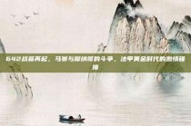 642战幕再起，马赛与摩纳哥的斗争，法甲黄金时代的激情碰撞