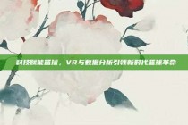 🌟 科技赋能篮球，VR与数据分析引领新时代篮球革命 🏀