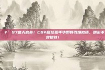 🥳 97盛大启幕！CBA篮球嘉年华即将引爆激情，精彩不容错过！