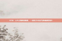 478. LPL戏剧性翻盘，一场实力与运气的巅峰对决！