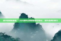 数字营销新篇章，CBA如何运用策略吸引粉丝，提升品牌影响力