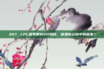 347. LPL夏季赛MVP揭晓，谁是你心目中的赢家？