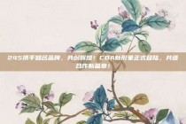 245携手知名品牌，共创辉煌！CBA新形象正式登陆，共谱合作新篇章！