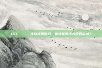 157. 🚀 传奇球员回归，他还能再次大放异彩吗？