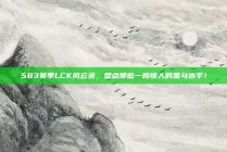 583赛季LCK风云录，盘点那些一鸣惊人的黑马选手！