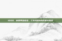 1000. 本赛季总结会，CBA球队的成就与挑战⚖️