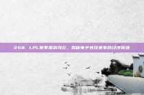 268. LPL赛季票房风云，揭秘电子竞技赛事的经济奇迹