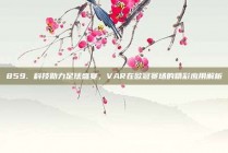 859. 科技助力足球盛宴，VAR在欧冠赛场的精彩应用解析