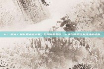 111. 曝光！球队更衣室内幕，欧冠氛围紧张，一场关于团结与挑战的较量