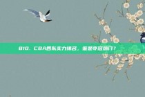 810. CBA各队实力排名，谁是夺冠热门？🏆