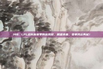 148. LPL战队新赛季阵容揭晓，展望未来，变革风云再起！