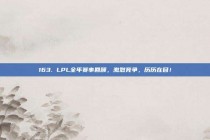 163. LPL全年赛事回顾，激烈竞争，历历在目！