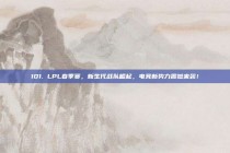 101. LPL春季赛，新生代战队崛起，电竞新势力震撼来袭！