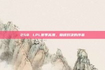 258. LPL赛季高潮，巅峰对决的序幕