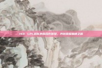 143. LPL战队外援合作默契，共创荣耀巅峰之路