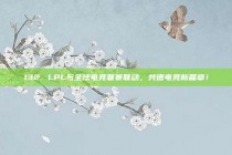 132. LPL与全球电竞联赛联动，共谱电竞新篇章！