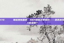 172. 🏆 锦标赛新篇章，NBA赛制改革探讨——是否应引入新赛制？