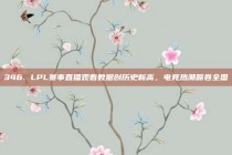 346. LPL赛事直播观看数据创历史新高，电竞热潮席卷全国