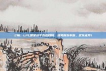 218. LPL明星选手直播回顾，爆笑时刻不断，欢乐无限！