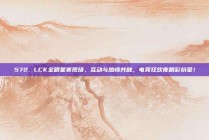 572. LCK全明星赛现场，互动与热情共融，电竞狂欢夜精彩纷呈！