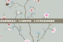 欧足联重磅出击！413规则更新，VAR争论迎来新篇章👀📜