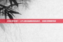 398号狂欢！LPL粉丝自制内容走红，创意无限展风采