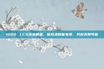 1000. LCS未来展望，新技术赋能电竞，共创无限可能