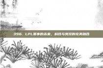 396. LPL赛事的未来，科技与竞技的完美融合